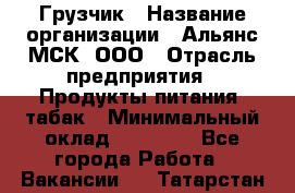 Грузчик › Название организации ­ Альянс-МСК, ООО › Отрасль предприятия ­ Продукты питания, табак › Минимальный оклад ­ 23 000 - Все города Работа » Вакансии   . Татарстан респ.